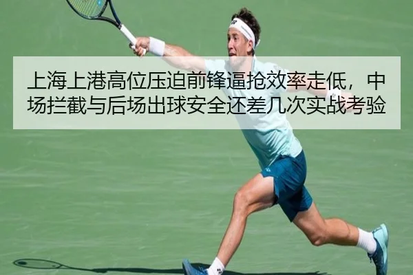 上海上港高位压迫前锋逼抢效率走低，中场拦截与后场出球安全还差几次实战考验